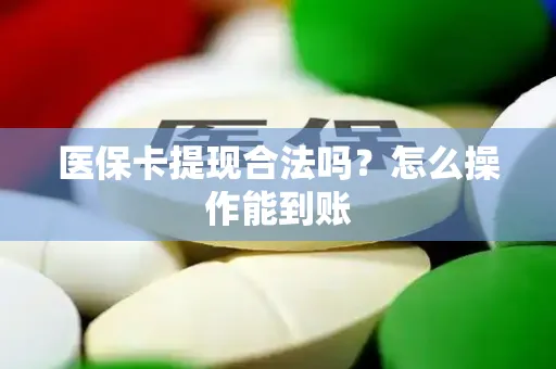 医保卡提现合法吗？怎么操作能到账